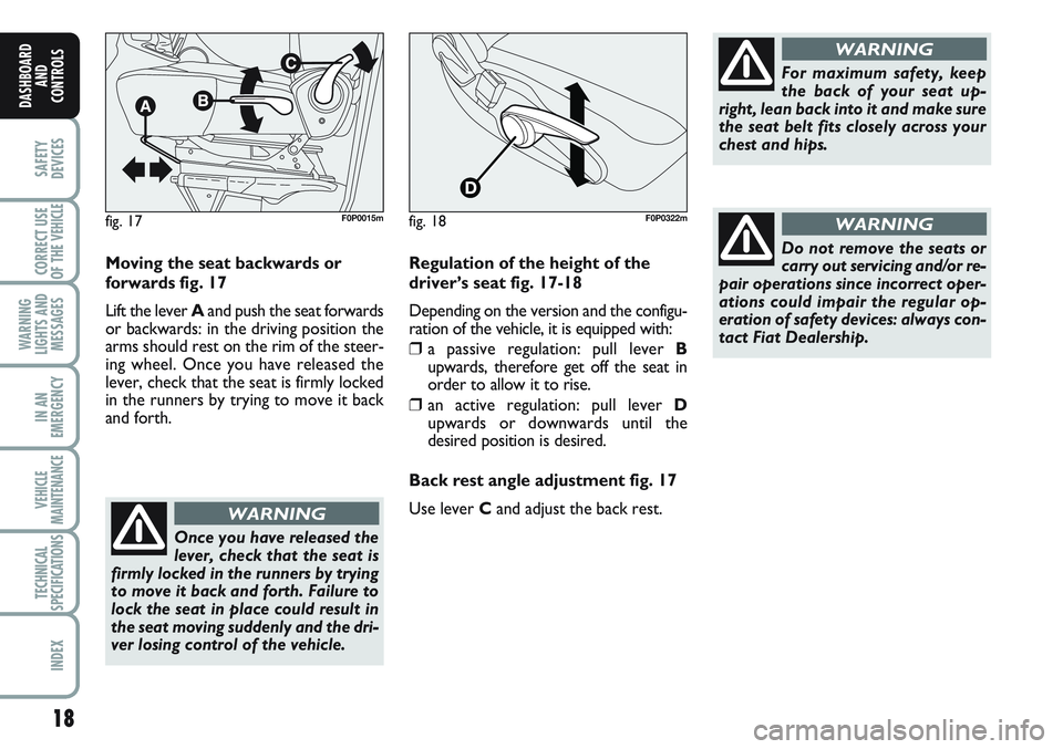 FIAT SCUDO 2012  Owner handbook (in English) 18
SAFETY
DEVICES
CORRECT USE
OF THE 
VEHICLE
WARNING
LIGHTS AND
MESSAGES
IN AN
EMERGENCY
VEHICLE
MAINTENANCE
TECHNICAL
SPECIFICATIONS
INDEX
DASHBOARD
AND
CONTROLS
Moving the seat backwards or
forward