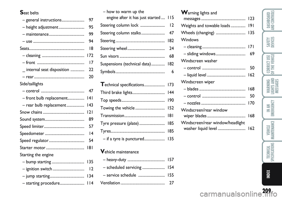 FIAT SCUDO 2012  Owner handbook (in English) 209
WARNING
LIGHTS AND
MESSAGES
DASHBOARD
AND CONTROLS
SAFETY
DEVICES
CORRECT USE
OF THE 
VEHICLE
IN AN
EMERGENCY
VEHICLE
MAINTENANCE
TECHNICAL
SPECIFICATIONS
INDEX
– how to warm up the 
engine afte