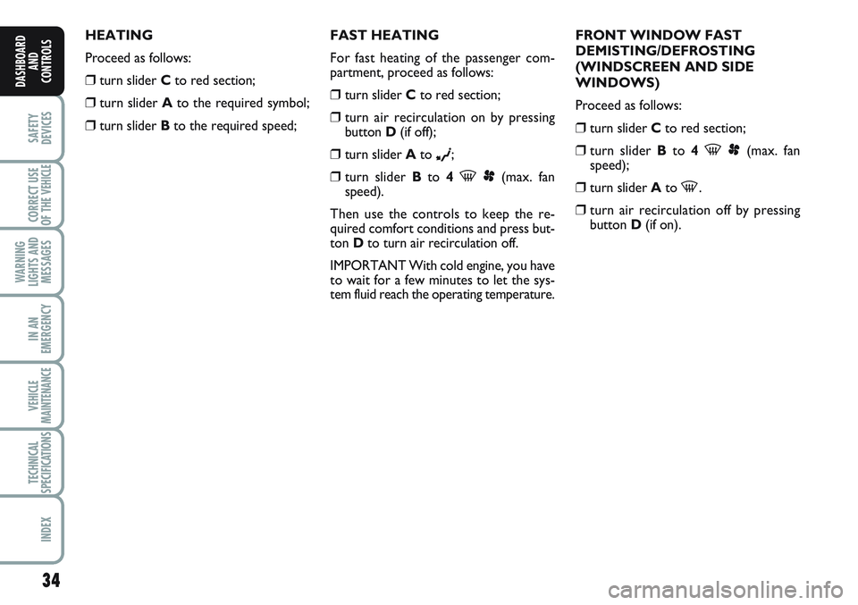 FIAT SCUDO 2012  Owner handbook (in English) 34
SAFETY
DEVICES
CORRECT USE
OF THE 
VEHICLE
WARNING
LIGHTS AND
MESSAGES
IN AN
EMERGENCY
VEHICLE
MAINTENANCE
TECHNICAL
SPECIFICATIONS
INDEX
DASHBOARD
AND
CONTROLS
HEATING
Proceed as follows:
❒turn 