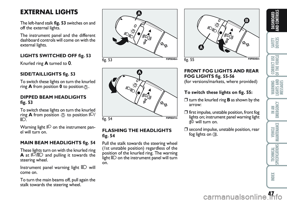 FIAT SCUDO 2012 Owner handbook (in English) 47
SAFETY
DEVICES
CORRECT USE
OF THE
VEHICLE
WARNING
LIGHTS AND
MESSAGES
IN AN
EMERGENCY
VEHICLE
MAINTENANCE
TECHNICAL
SPECIFICATIONS
INDEX
DASHBOARD
AND CONTROLS
EXTERNAL LIGHTS
The left-hand stalk FIAT SCUDO 2012 Owner handbook (in English) 47
SAFETY
DEVICES
CORRECT USE
OF THE
VEHICLE
WARNING
LIGHTS AND
MESSAGES
IN AN
EMERGENCY
VEHICLE
MAINTENANCE
TECHNICAL
SPECIFICATIONS
INDEX
DASHBOARD
AND CONTROLS
EXTERNAL LIGHTS
The left-hand stalk