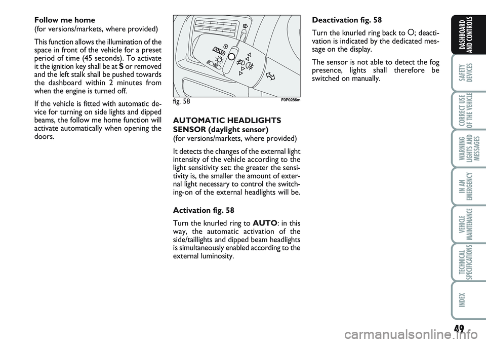FIAT SCUDO 2012 Owner handbook (in English) 49
SAFETY
DEVICES
CORRECT USE
OF THE
VEHICLE
WARNING
LIGHTS AND
MESSAGES
IN AN
EMERGENCY
VEHICLE
MAINTENANCE
TECHNICAL
SPECIFICATIONS
INDEX
DASHBOARD
AND CONTROLS
Follow me home
(for versions/market FIAT SCUDO 2012 Owner handbook (in English) 49
SAFETY
DEVICES
CORRECT USE
OF THE
VEHICLE
WARNING
LIGHTS AND
MESSAGES
IN AN
EMERGENCY
VEHICLE
MAINTENANCE
TECHNICAL
SPECIFICATIONS
INDEX
DASHBOARD
AND CONTROLS
Follow me home
(for versions/market
