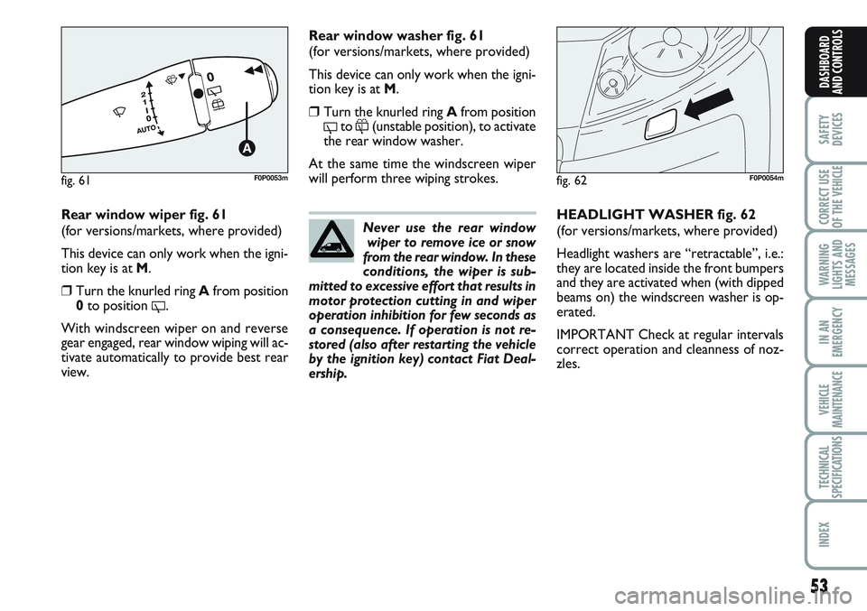 FIAT SCUDO 2012 Owner handbook (in English) 53
SAFETY
DEVICES
CORRECT USE
OF THE
VEHICLE
WARNING
LIGHTS AND
MESSAGES
IN AN
EMERGENCY
VEHICLE
MAINTENANCE
TECHNICAL
SPECIFICATIONS
INDEX
DASHBOARD
AND CONTROLS
Rear window wiper fig. 61
(for versi FIAT SCUDO 2012 Owner handbook (in English) 53
SAFETY
DEVICES
CORRECT USE
OF THE
VEHICLE
WARNING
LIGHTS AND
MESSAGES
IN AN
EMERGENCY
VEHICLE
MAINTENANCE
TECHNICAL
SPECIFICATIONS
INDEX
DASHBOARD
AND CONTROLS
Rear window wiper fig. 61
(for versi