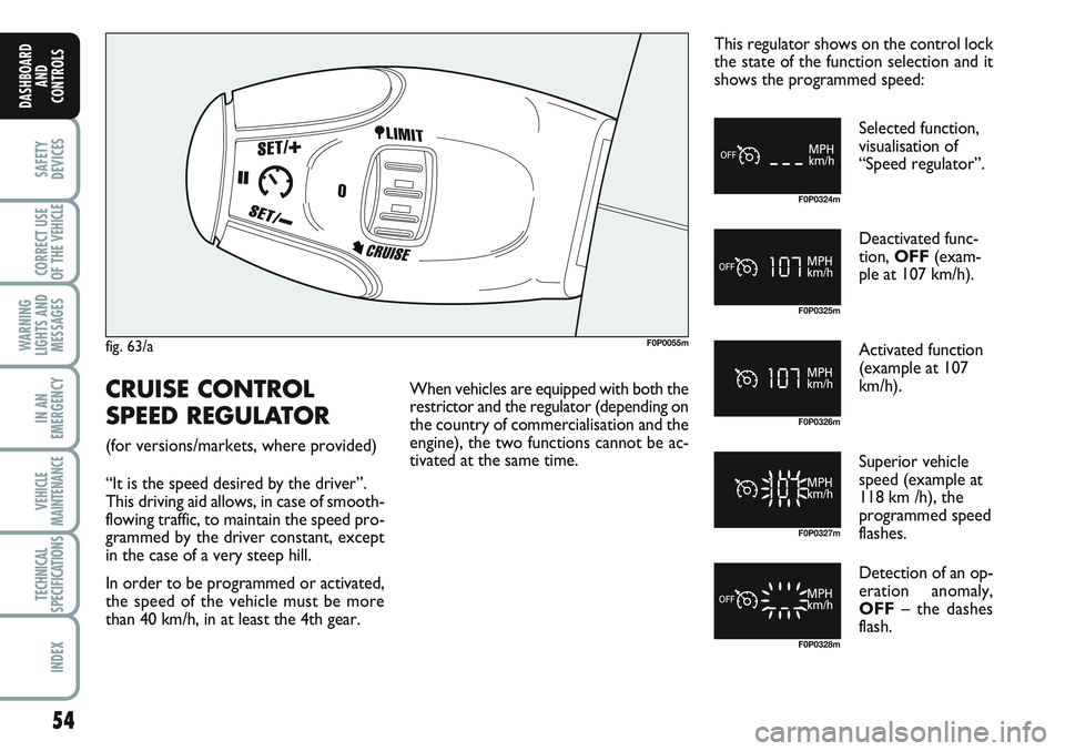 FIAT SCUDO 2012 Owner handbook (in English) 54
SAFETY
DEVICES
CORRECT USE
OF THE
VEHICLE
WARNING
LIGHTS AND
MESSAGES
IN AN
EMERGENCY
VEHICLE
MAINTENANCE
TECHNICAL
SPECIFICATIONS
INDEX
DASHBOARD
AND
CONTROLS
fig. 63/aF0P0055m
F0P0324m
F0P0325m
FIAT SCUDO 2012 Owner handbook (in English) 54
SAFETY
DEVICES
CORRECT USE
OF THE
VEHICLE
WARNING
LIGHTS AND
MESSAGES
IN AN
EMERGENCY
VEHICLE
MAINTENANCE
TECHNICAL
SPECIFICATIONS
INDEX
DASHBOARD
AND
CONTROLS
fig. 63/aF0P0055m
F0P0324m
F0P0325m