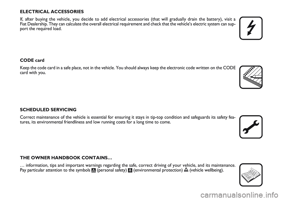 FIAT SCUDO 2012  Owner handbook (in English) ELECTRICAL ACCESSORIES
If, after buying the vehicle, you decide to add electrical accessories (that will gradually drain the battery), visit a 
Fiat Dealership. They can calculate the overall electric