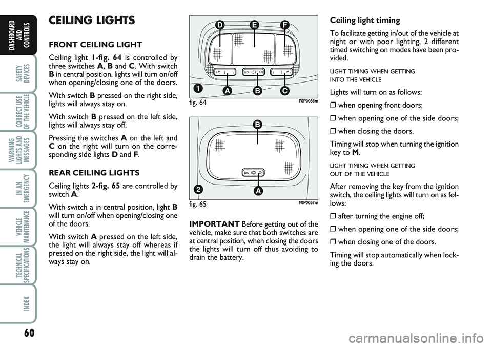 FIAT SCUDO 2012 Owner handbook (in English) 60
SAFETY
DEVICES
CORRECT USE
OF THE
VEHICLE
WARNING
LIGHTS AND
MESSAGES
IN AN
EMERGENCY
VEHICLE
MAINTENANCE
TECHNICAL
SPECIFICATIONS
INDEX
DASHBOARD
AND
CONTROLS
CEILING LIGHTS
FRONT CEILING LIGHT
C FIAT SCUDO 2012 Owner handbook (in English) 60
SAFETY
DEVICES
CORRECT USE
OF THE
VEHICLE
WARNING
LIGHTS AND
MESSAGES
IN AN
EMERGENCY
VEHICLE
MAINTENANCE
TECHNICAL
SPECIFICATIONS
INDEX
DASHBOARD
AND
CONTROLS
CEILING LIGHTS
FRONT CEILING LIGHT
C