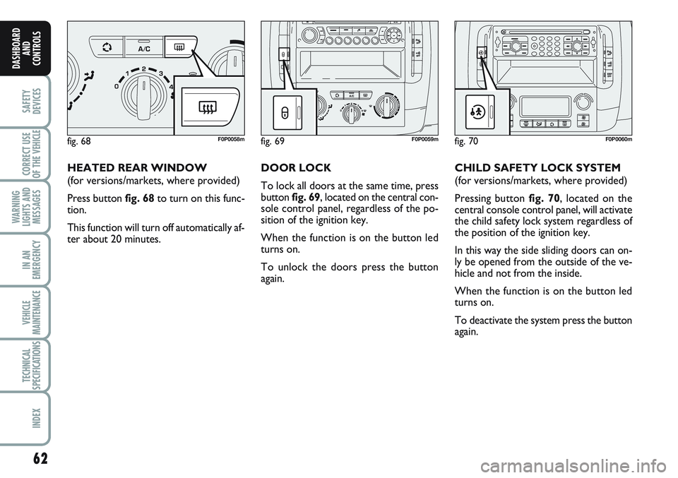 FIAT SCUDO 2012 Owner handbook (in English) 62
SAFETY
DEVICES
CORRECT USE
OF THE
VEHICLE
WARNING
LIGHTS AND
MESSAGES
IN AN
EMERGENCY
VEHICLE
MAINTENANCE
TECHNICAL
SPECIFICATIONS
INDEX
DASHBOARD
AND
CONTROLS
HEATED REAR WINDOW
(for versions/mar FIAT SCUDO 2012 Owner handbook (in English) 62
SAFETY
DEVICES
CORRECT USE
OF THE
VEHICLE
WARNING
LIGHTS AND
MESSAGES
IN AN
EMERGENCY
VEHICLE
MAINTENANCE
TECHNICAL
SPECIFICATIONS
INDEX
DASHBOARD
AND
CONTROLS
HEATED REAR WINDOW
(for versions/mar