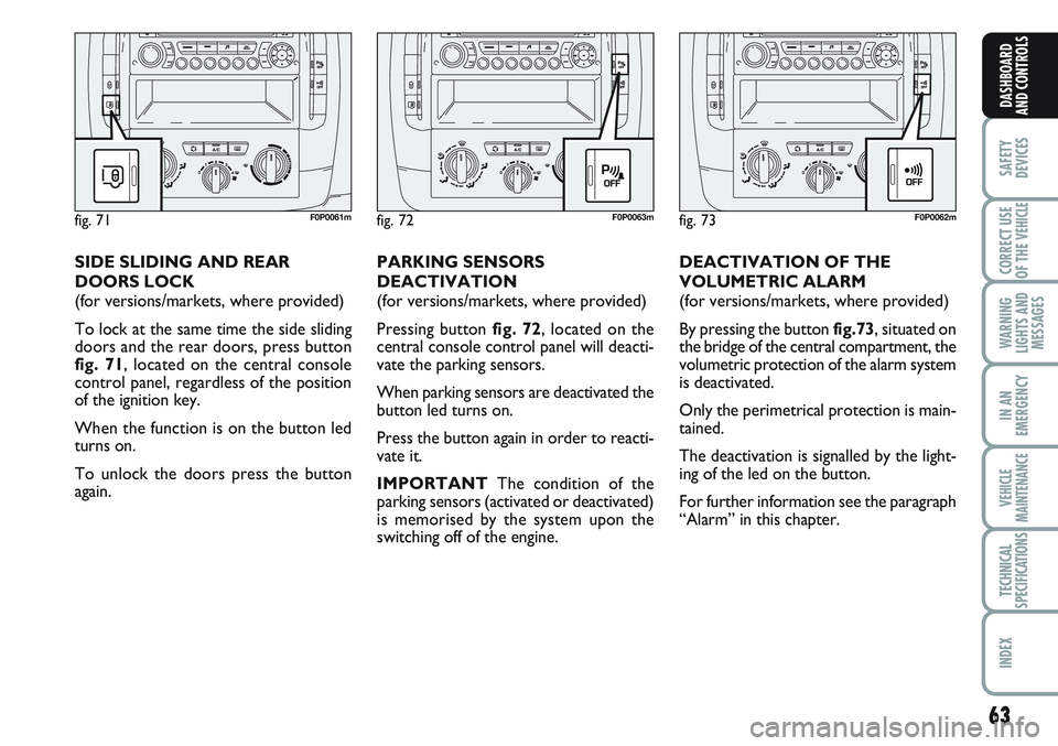 FIAT SCUDO 2012 Owner handbook (in English) 63
SAFETY
DEVICES
CORRECT USE
OF THE
VEHICLE
WARNING
LIGHTS AND
MESSAGES
IN AN
EMERGENCY
VEHICLE
MAINTENANCE
TECHNICAL
SPECIFICATIONS
INDEX
DASHBOARD
AND CONTROLS
DEACTIVATION OF THE
VOLUMETRIC ALARM FIAT SCUDO 2012 Owner handbook (in English) 63
SAFETY
DEVICES
CORRECT USE
OF THE
VEHICLE
WARNING
LIGHTS AND
MESSAGES
IN AN
EMERGENCY
VEHICLE
MAINTENANCE
TECHNICAL
SPECIFICATIONS
INDEX
DASHBOARD
AND CONTROLS
DEACTIVATION OF THE
VOLUMETRIC ALARM