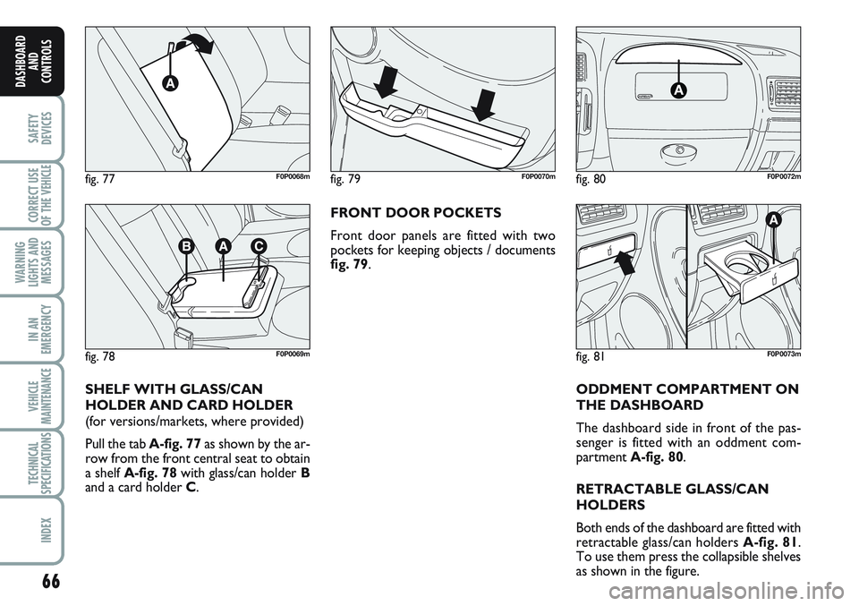 FIAT SCUDO 2012 Owner handbook (in English) 66
SAFETY
DEVICES
CORRECT USE
OF THE
VEHICLE
WARNING
LIGHTS AND
MESSAGES
IN AN
EMERGENCY
VEHICLE
MAINTENANCE
TECHNICAL
SPECIFICATIONS
INDEX
DASHBOARD
AND
CONTROLS
ODDMENT COMPARTMENT ON
THE DASHBOARD FIAT SCUDO 2012 Owner handbook (in English) 66
SAFETY
DEVICES
CORRECT USE
OF THE
VEHICLE
WARNING
LIGHTS AND
MESSAGES
IN AN
EMERGENCY
VEHICLE
MAINTENANCE
TECHNICAL
SPECIFICATIONS
INDEX
DASHBOARD
AND
CONTROLS
ODDMENT COMPARTMENT ON
THE DASHBOARD