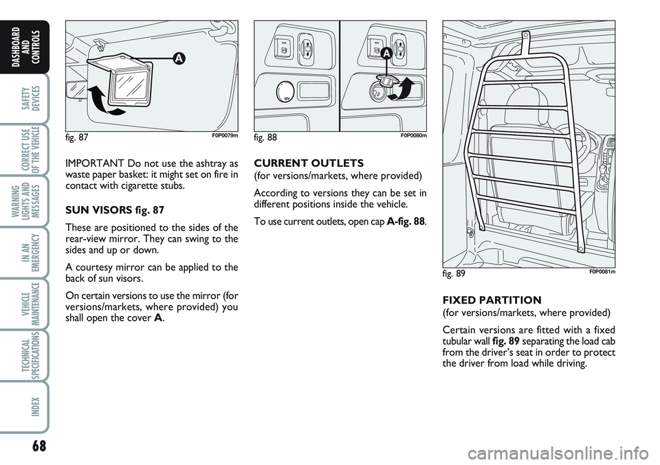 FIAT SCUDO 2012 Owner handbook (in English) 68
SAFETY
DEVICES
CORRECT USE
OF THE
VEHICLE
WARNING
LIGHTS AND
MESSAGES
IN AN
EMERGENCY
VEHICLE
MAINTENANCE
TECHNICAL
SPECIFICATIONS
INDEX
DASHBOARD
AND
CONTROLS
IMPORTANT Do not use the ashtray as
FIAT SCUDO 2012 Owner handbook (in English) 68
SAFETY
DEVICES
CORRECT USE
OF THE
VEHICLE
WARNING
LIGHTS AND
MESSAGES
IN AN
EMERGENCY
VEHICLE
MAINTENANCE
TECHNICAL
SPECIFICATIONS
INDEX
DASHBOARD
AND
CONTROLS
IMPORTANT Do not use the ashtray as