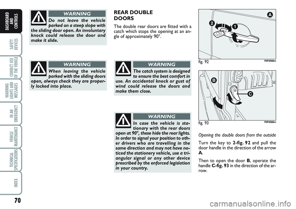 FIAT SCUDO 2012 Owner handbook (in English) 70
SAFETY
DEVICES
CORRECT USE
OF THE
VEHICLE
WARNING
LIGHTS AND
MESSAGES
IN AN
EMERGENCY
VEHICLE
MAINTENANCE
TECHNICAL
SPECIFICATIONS
INDEX
DASHBOARD
AND
CONTROLS
Do not leave the vehicle
parked on a FIAT SCUDO 2012 Owner handbook (in English) 70
SAFETY
DEVICES
CORRECT USE
OF THE
VEHICLE
WARNING
LIGHTS AND
MESSAGES
IN AN
EMERGENCY
VEHICLE
MAINTENANCE
TECHNICAL
SPECIFICATIONS
INDEX
DASHBOARD
AND
CONTROLS
Do not leave the vehicle
parked on a
