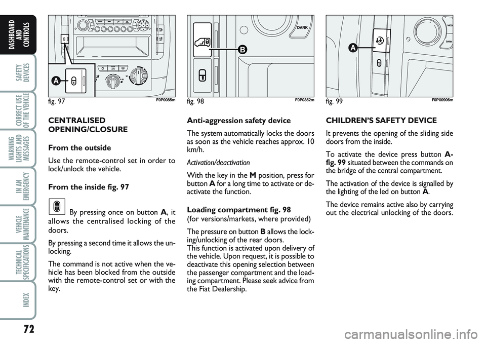 FIAT SCUDO 2012 Owner handbook (in English) 72
SAFETY
DEVICES
CORRECT USE
OF THE
VEHICLE
WARNING
LIGHTS AND
MESSAGES
IN AN
EMERGENCY
VEHICLE
MAINTENANCE
TECHNICAL
SPECIFICATIONS
INDEX
DASHBOARD
AND
CONTROLS
CENTRALISED
OPENING/CLOSURE
From the FIAT SCUDO 2012 Owner handbook (in English) 72
SAFETY
DEVICES
CORRECT USE
OF THE
VEHICLE
WARNING
LIGHTS AND
MESSAGES
IN AN
EMERGENCY
VEHICLE
MAINTENANCE
TECHNICAL
SPECIFICATIONS
INDEX
DASHBOARD
AND
CONTROLS
CENTRALISED
OPENING/CLOSURE
From the