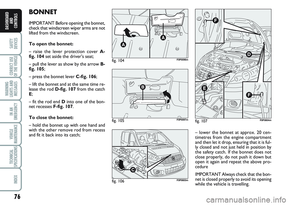 FIAT SCUDO 2012 Owner handbook (in English) 76
SAFETY
DEVICES
CORRECT USE
OF THE
VEHICLE
WARNING
LIGHTS AND
MESSAGES
IN AN
EMERGENCY
VEHICLE
MAINTENANCE
TECHNICAL
SPECIFICATIONS
INDEX
DASHBOARD
AND
CONTROLS
BONNET
IMPORTANT Before opening the FIAT SCUDO 2012 Owner handbook (in English) 76
SAFETY
DEVICES
CORRECT USE
OF THE
VEHICLE
WARNING
LIGHTS AND
MESSAGES
IN AN
EMERGENCY
VEHICLE
MAINTENANCE
TECHNICAL
SPECIFICATIONS
INDEX
DASHBOARD
AND
CONTROLS
BONNET
IMPORTANT Before opening the