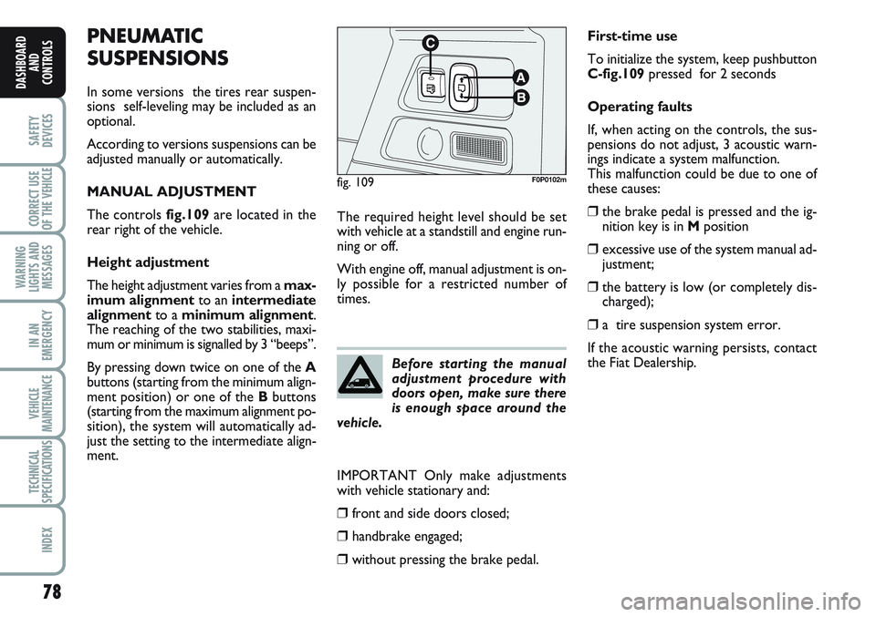 FIAT SCUDO 2012 Owner handbook (in English) 78
SAFETY
DEVICES
CORRECT USE
OF THE
VEHICLE
WARNING
LIGHTS AND
MESSAGES
IN AN
EMERGENCY
VEHICLE
MAINTENANCE
TECHNICAL
SPECIFICATIONS
INDEX
DASHBOARD
AND
CONTROLS
PNEUMATIC
SUSPENSIONS
In some versio FIAT SCUDO 2012 Owner handbook (in English) 78
SAFETY
DEVICES
CORRECT USE
OF THE
VEHICLE
WARNING
LIGHTS AND
MESSAGES
IN AN
EMERGENCY
VEHICLE
MAINTENANCE
TECHNICAL
SPECIFICATIONS
INDEX
DASHBOARD
AND
CONTROLS
PNEUMATIC
SUSPENSIONS
In some versio