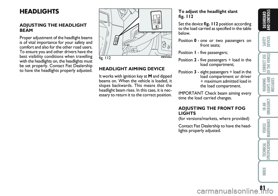 FIAT SCUDO 2012 Owner handbook (in English) 81
SAFETY
DEVICES
CORRECT USE
OF THE
VEHICLE
WARNING
LIGHTS AND
MESSAGES
IN AN
EMERGENCY
VEHICLE
MAINTENANCE
TECHNICAL
SPECIFICATIONS
INDEX
DASHBOARD
AND CONTROLS
HEADLIGHTS
ADJUSTING THE HEADLIGHT
B FIAT SCUDO 2012 Owner handbook (in English) 81
SAFETY
DEVICES
CORRECT USE
OF THE
VEHICLE
WARNING
LIGHTS AND
MESSAGES
IN AN
EMERGENCY
VEHICLE
MAINTENANCE
TECHNICAL
SPECIFICATIONS
INDEX
DASHBOARD
AND CONTROLS
HEADLIGHTS
ADJUSTING THE HEADLIGHT
B