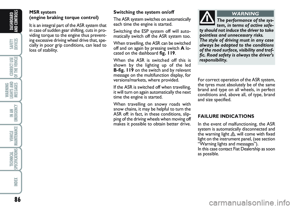 FIAT SCUDO 2012 Owner handbook (in English) 86
SAFETY
DEVICES
CORRECT USE
OF THE
VEHICLE
WARNING
LIGHTS AND
MESSAGES
IN AN
EMERGENCY
VEHICLE
MAINTENANCE
TECHNICAL
SPECIFICATIONS
INDEX
DASHBOARD
AND CONTROLS
MSR system
(engine braking torque c FIAT SCUDO 2012 Owner handbook (in English) 86
SAFETY
DEVICES
CORRECT USE
OF THE
VEHICLE
WARNING
LIGHTS AND
MESSAGES
IN AN
EMERGENCY
VEHICLE
MAINTENANCE
TECHNICAL
SPECIFICATIONS
INDEX
DASHBOARD
AND CONTROLS
MSR system
(engine braking torque c