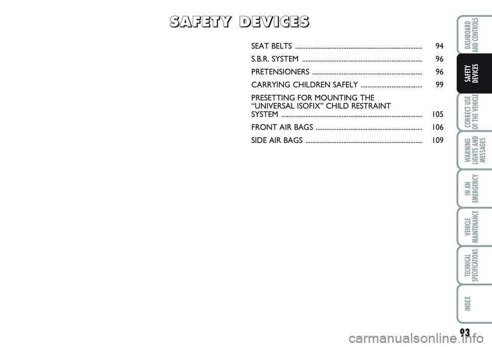 FIAT SCUDO 2012 Owner handbook (in English) 93
CORRECT USE
OF THE
VEHICLE
WARNING
LIGHTS AND
MESSAGES
IN AN
EMERGENCY
VEHICLE
MAINTENANCE
TECHNICAL
SPECIFICATIONS
INDEX
DASHBOARD
AND CONTROLS
SAFETY
DEVICES
SEAT BELTS ........................ FIAT SCUDO 2012 Owner handbook (in English) 93
CORRECT USE
OF THE
VEHICLE
WARNING
LIGHTS AND
MESSAGES
IN AN
EMERGENCY
VEHICLE
MAINTENANCE
TECHNICAL
SPECIFICATIONS
INDEX
DASHBOARD
AND CONTROLS
SAFETY
DEVICES
SEAT BELTS ........................