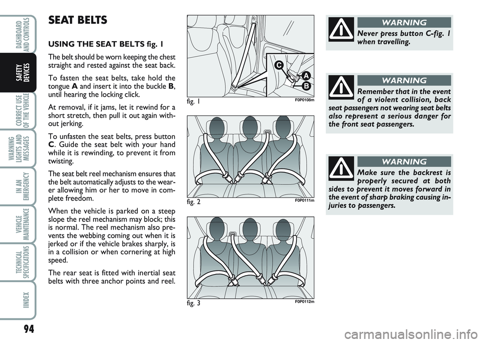 FIAT SCUDO 2012  Owner handbook (in English) 94
CORRECT USE
OF THE 
VEHICLE
WARNING
LIGHTS AND
MESSAGES
IN AN
EMERGENCY
VEHICLE
MAINTENANCE
TECHNICAL
SPECIFICATIONS
IINDEX
DASHBOARD
AND CONTROLS
SAFETY
DEVICES
SEAT BELTS
USING THE SEAT BELTS fig