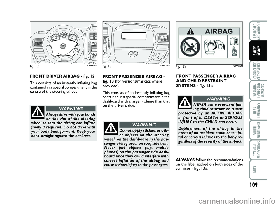 FIAT SCUDO 2013 Owner handbook (in English) 109
CORRECT USE
OF THE
VEHICLE
WARNING
LIGHTS AND
MESSAGES
IN AN
EMERGENCY
VEHICLE
MAINTENANCE
TECHNICAL
SPECIFICATIONS
INDEX
DASHBOARD
AND CONTROLS
SAFETY
DEVICES
Do not apply stickers or oth-
er o FIAT SCUDO 2013 Owner handbook (in English) 109
CORRECT USE
OF THE
VEHICLE
WARNING
LIGHTS AND
MESSAGES
IN AN
EMERGENCY
VEHICLE
MAINTENANCE
TECHNICAL
SPECIFICATIONS
INDEX
DASHBOARD
AND CONTROLS
SAFETY
DEVICES
Do not apply stickers or oth-
er o