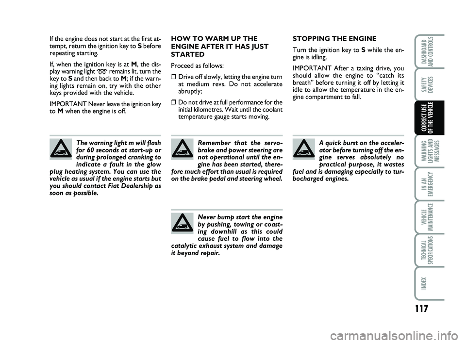 FIAT SCUDO 2013 Owner handbook (in English) 117
WARNING
LIGHTS AND
MESSAGES
IN AN
EMERGENCY
VEHICLE
MAINTENANCE
TECHNICAL
SPECIFICATIONS
INDEX
DASHBOARD
AND CONTROLS
SAFETY
DEVICES
CORRECT USE
OF THE VEHICLE
If the engine does not start at the FIAT SCUDO 2013 Owner handbook (in English) 117
WARNING
LIGHTS AND
MESSAGES
IN AN
EMERGENCY
VEHICLE
MAINTENANCE
TECHNICAL
SPECIFICATIONS
INDEX
DASHBOARD
AND CONTROLS
SAFETY
DEVICES
CORRECT USE
OF THE VEHICLE
If the engine does not start at the