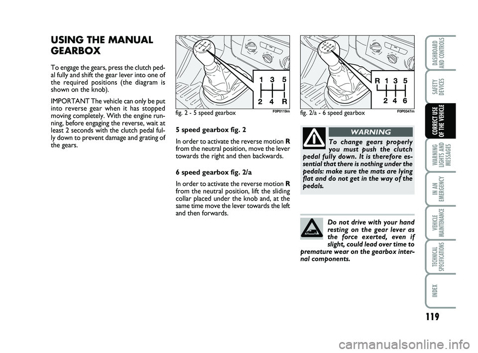 FIAT SCUDO 2013  Owner handbook (in English) 119
WARNING
LIGHTS AND
MESSAGES
IN AN
EMERGENCY
VEHICLE
MAINTENANCE
TECHNICAL
SPECIFICATIONS
INDEX
DASHBOARD
AND CONTROLS
SAFETY
DEVICES
CORRECT USE 
OF THE VEHICLE
USING THE MANUAL
GEARBOX
To engage 