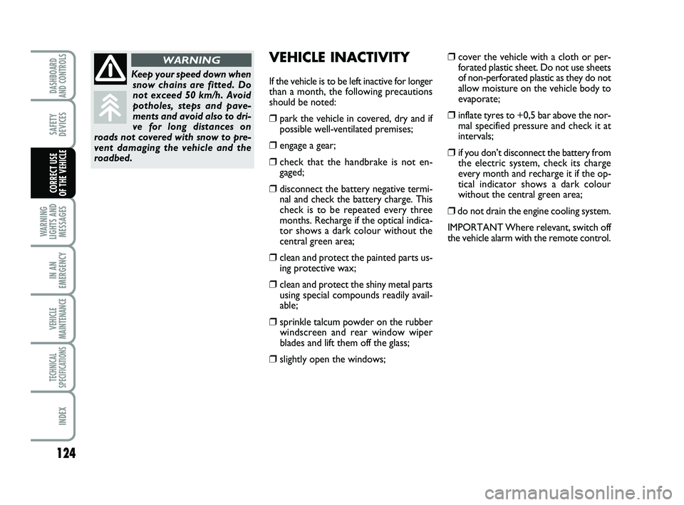 FIAT SCUDO 2013  Owner handbook (in English) 124
WARNING
LIGHTS AND
MESSAGES
IN AN
EMERGENCY
VEHICLE
MAINTENANCE
TECHNICAL
SPECIFICATIONS
INDEX
DASHBOARD
AND CONTROLS
SAFETY
DEVICES
CORRECT USE 
OF THE VEHICLE
VEHICLE INACTIVITY
If the vehicle i