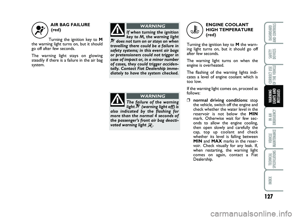 FIAT SCUDO 2013 Owner handbook (in English) 127
IN AN
EMERGENCY
VEHICLE
MAINTENANCE
TECHNICAL
SPECIFICATIONS
INDEX
DASHBOARD
AND CONTROLS
SAFETY
DEVICES
CORRECT USE
OF THE
VEHICLE
WARNING
LIGHTS AND
MESSAGES
AIR BAG FAILURE
(red)
Turning the FIAT SCUDO 2013 Owner handbook (in English) 127
IN AN
EMERGENCY
VEHICLE
MAINTENANCE
TECHNICAL
SPECIFICATIONS
INDEX
DASHBOARD
AND CONTROLS
SAFETY
DEVICES
CORRECT USE
OF THE
VEHICLE
WARNING
LIGHTS AND
MESSAGES
AIR BAG FAILURE
(red)
Turning the
