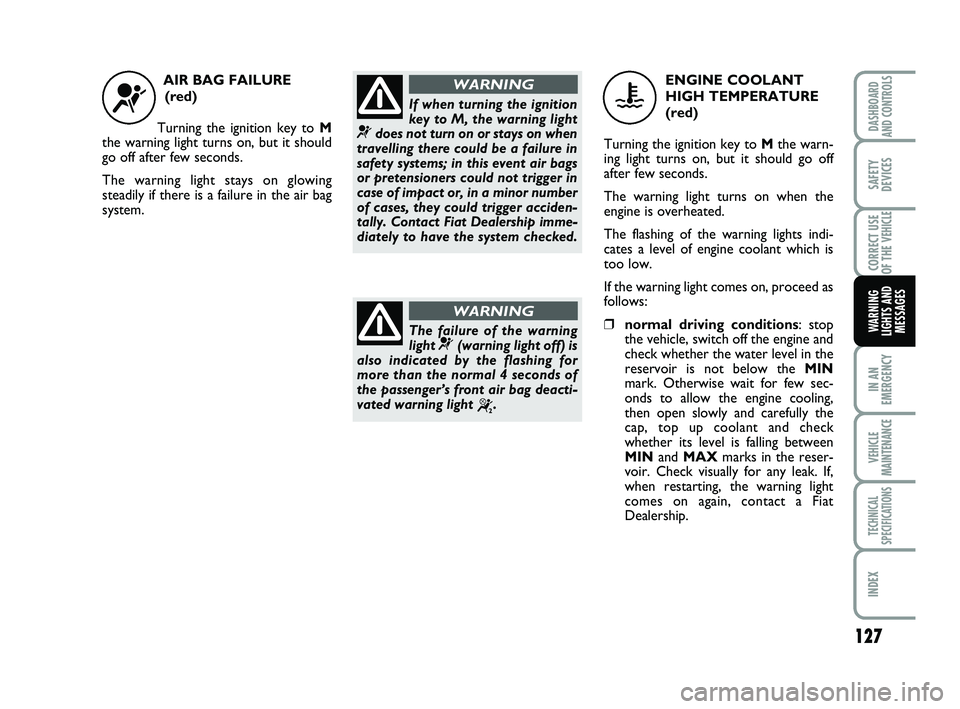 FIAT SCUDO 2013  Owner handbook (in English) 127
IN AN
EMERGENCY
VEHICLE
MAINTENANCE
TECHNICAL
SPECIFICATIONS
INDEX
DASHBOARD
AND CONTROLS
SAFETY
DEVICES
CORRECT USE
OF THE 
VEHICLE
WARNING
LIGHTS AND
MESSAGES
AIR BAG FAILURE 
(red)
Turning the 