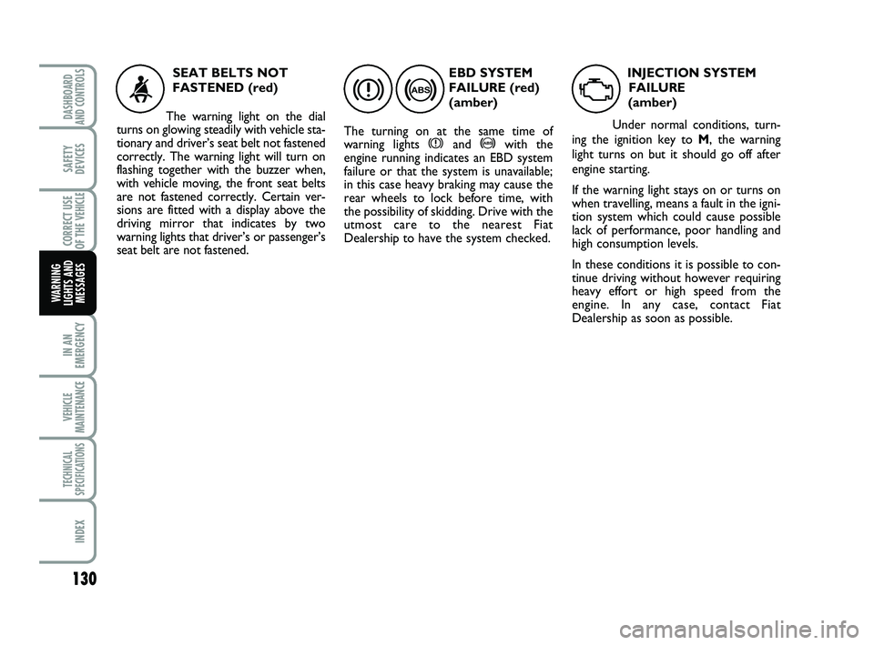 FIAT SCUDO 2013  Owner handbook (in English) 130
IN AN
EMERGENCY
VEHICLE
MAINTENANCE
TECHNICAL
SPECIFICATIONS
INDEX
DASHBOARD
AND CONTROLS
SAFETY
DEVICES
CORRECT USE
OF THE 
VEHICLE
WARNING
LIGHTS AND
MESSAGES
EBD SYSTEM
FAILURE (red) 
(amber)
T