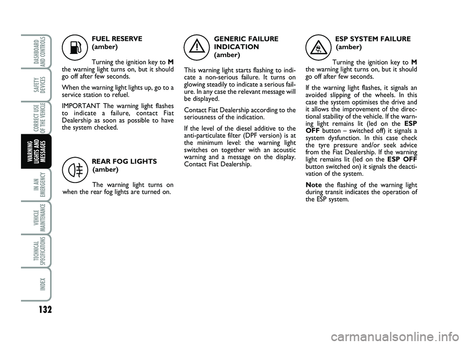 FIAT SCUDO 2013 Owner handbook (in English) 132
IN AN
EMERGENCY
VEHICLE
MAINTENANCE
TECHNICAL
SPECIFICATIONS
INDEX
DASHBOARD
AND CONTROLS
SAFETY
DEVICES
CORRECT USE
OF THE
VEHICLE
WARNING
LIGHTS AND
MESSAGES
K
FUEL RESERVE
(amber)
Turning the FIAT SCUDO 2013 Owner handbook (in English) 132
IN AN
EMERGENCY
VEHICLE
MAINTENANCE
TECHNICAL
SPECIFICATIONS
INDEX
DASHBOARD
AND CONTROLS
SAFETY
DEVICES
CORRECT USE
OF THE
VEHICLE
WARNING
LIGHTS AND
MESSAGES
K
FUEL RESERVE
(amber)
Turning the