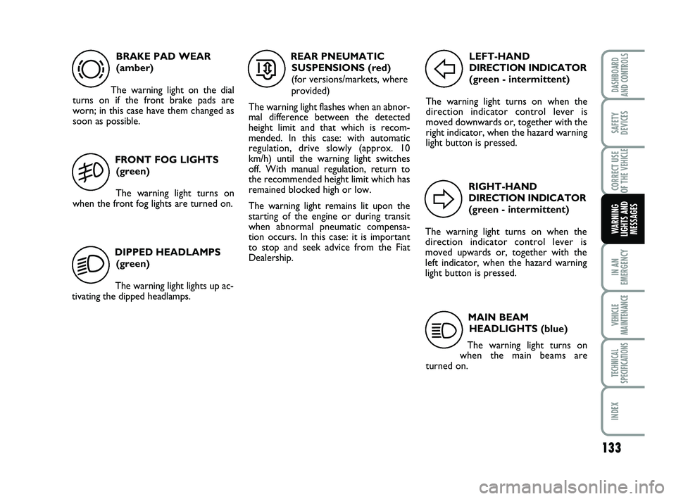 FIAT SCUDO 2013 Owner handbook (in English) 133
IN AN
EMERGENCY
VEHICLE
MAINTENANCE
TECHNICAL
SPECIFICATIONS
INDEX
DASHBOARD
AND CONTROLS
SAFETY
DEVICES
CORRECT USE
OF THE
VEHICLE
WARNING
LIGHTS AND
MESSAGES
BRAKE PAD WEAR
(amber)
The warning FIAT SCUDO 2013 Owner handbook (in English) 133
IN AN
EMERGENCY
VEHICLE
MAINTENANCE
TECHNICAL
SPECIFICATIONS
INDEX
DASHBOARD
AND CONTROLS
SAFETY
DEVICES
CORRECT USE
OF THE
VEHICLE
WARNING
LIGHTS AND
MESSAGES
BRAKE PAD WEAR
(amber)
The warning