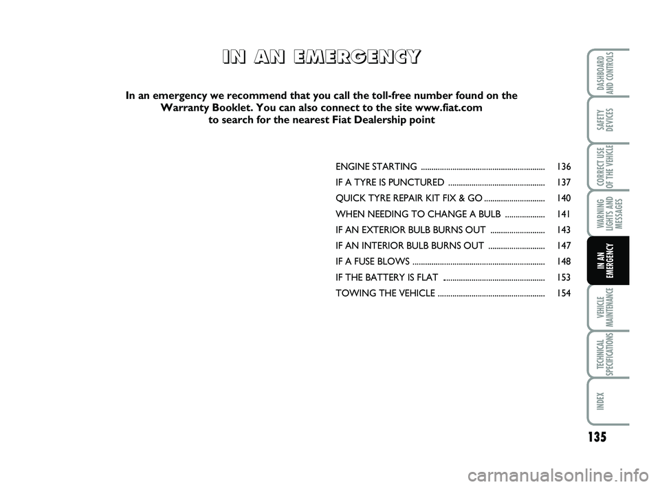 FIAT SCUDO 2013 Owner handbook (in English) 135
WARNING LIGHTS ANDMESSAGES
VEHICLE MAINTENANCE
TECHNICAL SPECIFICATIONS
INDEX
DASHBOARD AND CONTROLS
SAFETY DEVICES
CORRECT USE OF THE
VEHICLE
IN ANEMERGENCY
ENGINE STARTI NG .................... FIAT SCUDO 2013 Owner handbook (in English) 135
WARNING LIGHTS ANDMESSAGES
VEHICLE MAINTENANCE
TECHNICAL SPECIFICATIONS
INDEX
DASHBOARD AND CONTROLS
SAFETY DEVICES
CORRECT USE OF THE
VEHICLE
IN ANEMERGENCY
ENGINE STARTI NG ....................