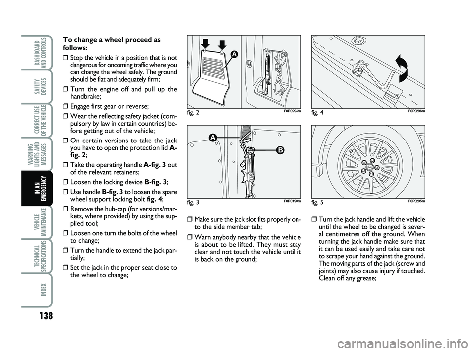 FIAT SCUDO 2013  Owner handbook (in English) 138
WARNING
LIGHTS AND
MESSAGES
VEHICLE
MAINTENANCE
TECHNICAL
SPECIFICATIONS
INDEX
DASHBOARD
AND CONTROLS
SAFETY
DEVICES
CORRECT USE
OF THE 
VEHICLE
IN AN
EMERGENCY
To change a wheel proceed as
follow