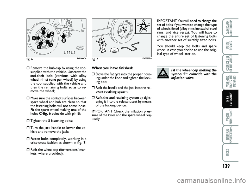 FIAT SCUDO 2013 Owner handbook (in English) 139
WARNING
LIGHTS AND
MESSAGES
VEHICLE
MAINTENANCE
TECHNICAL
SPECIFICATIONS
INDEX
DASHBOARD
AND CONTROLS
SAFETY
DEVICES
CORRECT USE
OF THE
VEHICLE
IN AN
EMERGENCY
❒Remove the hub-cap by using the FIAT SCUDO 2013 Owner handbook (in English) 139
WARNING
LIGHTS AND
MESSAGES
VEHICLE
MAINTENANCE
TECHNICAL
SPECIFICATIONS
INDEX
DASHBOARD
AND CONTROLS
SAFETY
DEVICES
CORRECT USE
OF THE
VEHICLE
IN AN
EMERGENCY
❒Remove the hub-cap by using the