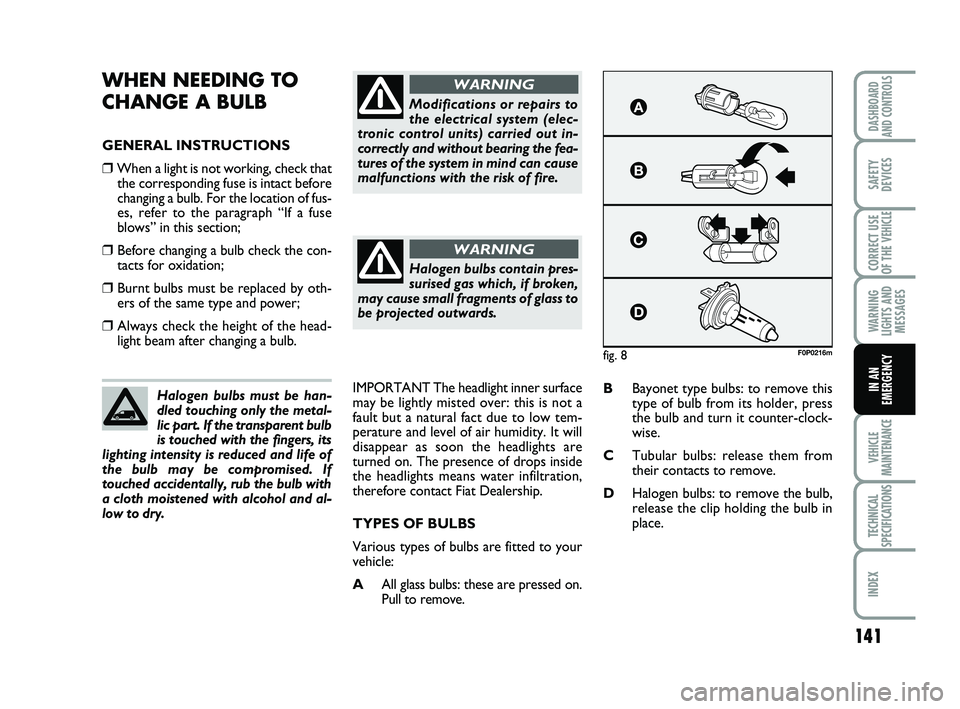 FIAT SCUDO 2013 Owner handbook (in English) 141
WARNING
LIGHTS AND
MESSAGES
VEHICLE
MAINTENANCE
TECHNICAL
SPECIFICATIONS
INDEX
DASHBOARD
AND CONTROLS
SAFETY
DEVICES
CORRECT USE
OF THE
VEHICLE
IN AN
EMERGENCY
WHEN NEEDING TO
CHANGE A BULB
GENE FIAT SCUDO 2013 Owner handbook (in English) 141
WARNING
LIGHTS AND
MESSAGES
VEHICLE
MAINTENANCE
TECHNICAL
SPECIFICATIONS
INDEX
DASHBOARD
AND CONTROLS
SAFETY
DEVICES
CORRECT USE
OF THE
VEHICLE
IN AN
EMERGENCY
WHEN NEEDING TO
CHANGE A BULB
GENE