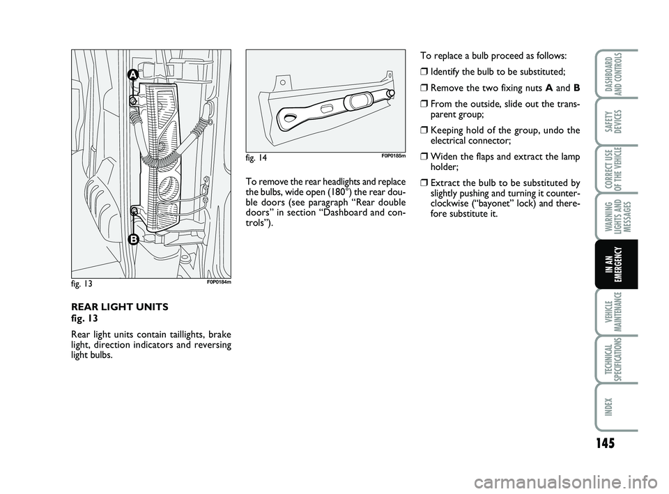 FIAT SCUDO 2013 Owner handbook (in English) 145
WARNING
LIGHTS AND
MESSAGES
VEHICLE
MAINTENANCE
TECHNICAL
SPECIFICATIONS
INDEX
DASHBOARD
AND CONTROLS
SAFETY
DEVICES
CORRECT USE
OF THE
VEHICLE
IN AN
EMERGENCY
REAR LIGHT UNITS
fig. 13
Rear ligh FIAT SCUDO 2013 Owner handbook (in English) 145
WARNING
LIGHTS AND
MESSAGES
VEHICLE
MAINTENANCE
TECHNICAL
SPECIFICATIONS
INDEX
DASHBOARD
AND CONTROLS
SAFETY
DEVICES
CORRECT USE
OF THE
VEHICLE
IN AN
EMERGENCY
REAR LIGHT UNITS
fig. 13
Rear ligh
