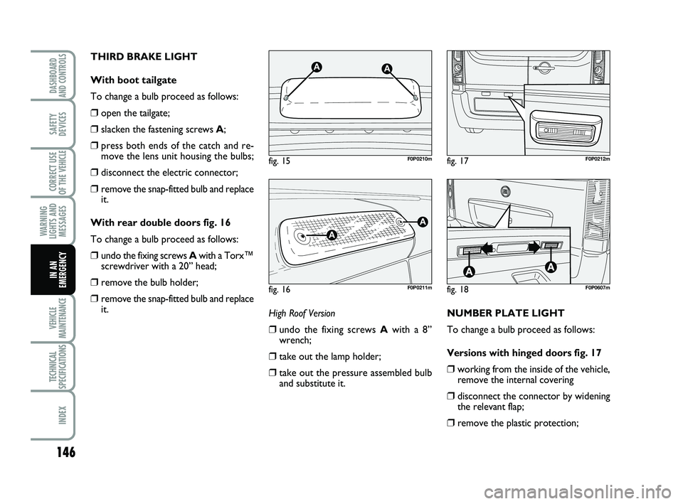 FIAT SCUDO 2013 Owner handbook (in English) 146
WARNING
LIGHTS AND
MESSAGES
VEHICLE
MAINTENANCE
TECHNICAL
SPECIFICATIONS
INDEX
DASHBOARD
AND CONTROLS
SAFETY
DEVICES
CORRECT USE
OF THE
VEHICLE
IN AN
EMERGENCY
THIRD BRAKE LIGHT
With boot tailga FIAT SCUDO 2013 Owner handbook (in English) 146
WARNING
LIGHTS AND
MESSAGES
VEHICLE
MAINTENANCE
TECHNICAL
SPECIFICATIONS
INDEX
DASHBOARD
AND CONTROLS
SAFETY
DEVICES
CORRECT USE
OF THE
VEHICLE
IN AN
EMERGENCY
THIRD BRAKE LIGHT
With boot tailga