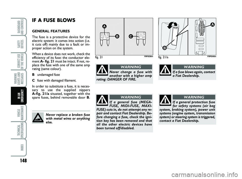FIAT SCUDO 2013  Owner handbook (in English) 148
WARNING
LIGHTS AND
MESSAGES
VEHICLE
MAINTENANCE
TECHNICAL
SPECIFICATIONS
INDEX
DASHBOARD
AND CONTROLS
SAFETY
DEVICES
CORRECT USE
OF THE 
VEHICLE
IN AN
EMERGENCY
IF A FUSE BLOWS
GENERAL FEATURES
Th