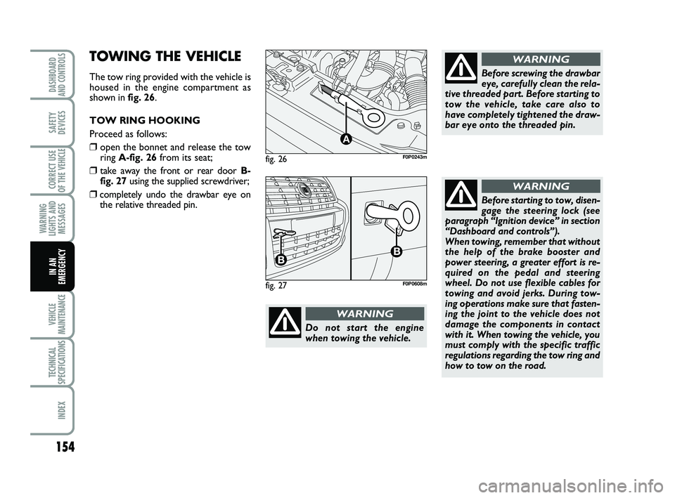 FIAT SCUDO 2013 Owner handbook (in English) 154
WARNING
LIGHTS AND
MESSAGES
VEHICLE
MAINTENANCE
TECHNICAL
SPECIFICATIONS
INDEX
DASHBOARD
AND CONTROLS
SAFETY
DEVICES
CORRECT USE
OF THE
VEHICLE
IN AN
EMERGENCY
fig. 26
A
F0P0243m
Do not start the FIAT SCUDO 2013 Owner handbook (in English) 154
WARNING
LIGHTS AND
MESSAGES
VEHICLE
MAINTENANCE
TECHNICAL
SPECIFICATIONS
INDEX
DASHBOARD
AND CONTROLS
SAFETY
DEVICES
CORRECT USE
OF THE
VEHICLE
IN AN
EMERGENCY
fig. 26
A
F0P0243m
Do not start the