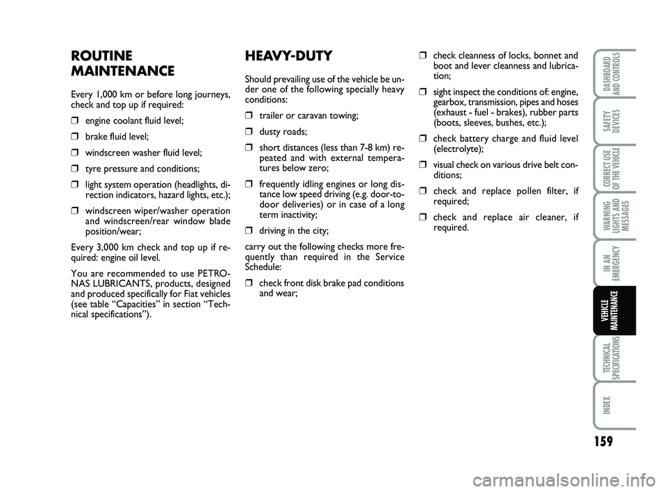 FIAT SCUDO 2013  Owner handbook (in English) 159
WARNING
LIGHTS AND
MESSAGES
TECHNICAL
SPECIFICATIONS
INDEX 
DASHBOARD
AND CONTROLS
SAFETY
DEVICES
CORRECT USE
OF THE 
VEHICLE
IN AN
EMERGENCY
VEHICLE
MAINTENANCE
HEAVY-DUTY
Should prevailing use o