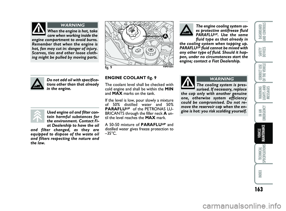 FIAT SCUDO 2013  Owner handbook (in English) 163
WARNING
LIGHTS AND
MESSAGES
TECHNICAL
SPECIFICATIONS
INDEX 
DASHBOARD
AND CONTROLS
SAFETY
DEVICES
CORRECT USE
OF THE 
VEHICLE
IN AN
EMERGENCY
VEHICLE
MAINTENANCE
When the engine is hot, take
care 