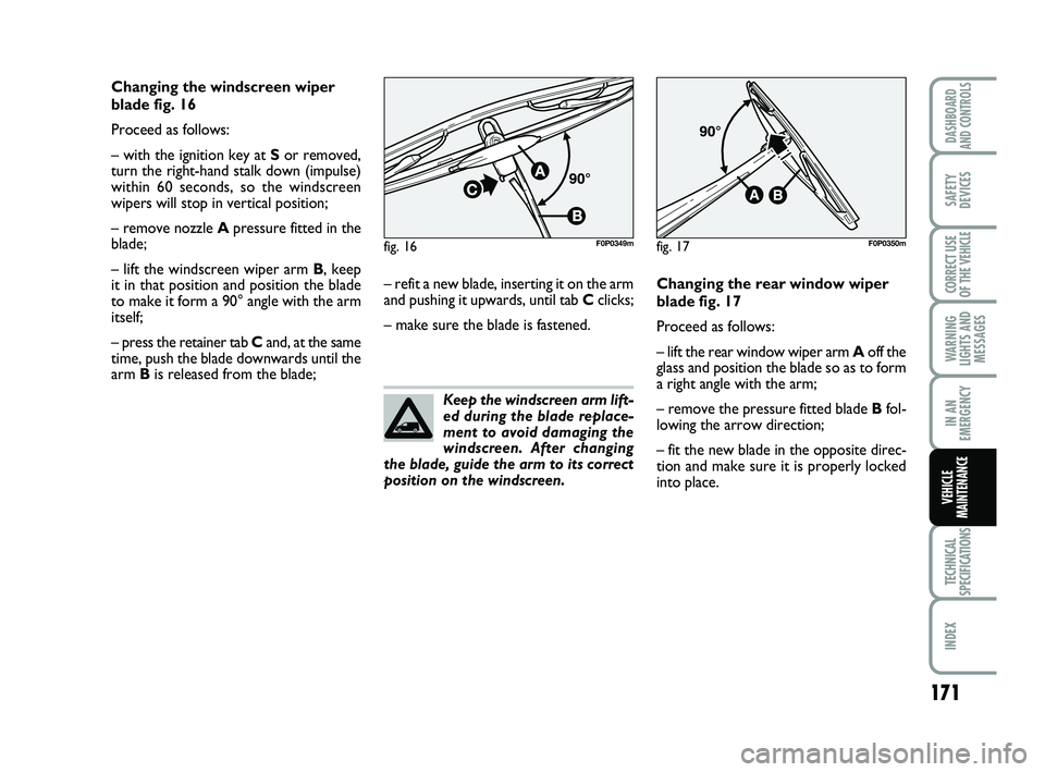 FIAT SCUDO 2013 Owner handbook (in English) 171
WARNING
LIGHTS AND
MESSAGES
TECHNICAL
SPECIFICATIONS
INDEX
DASHBOARD
AND CONTROLS
SAFETY
DEVICES
CORRECT USE
OF THE
VEHICLE
IN AN
EMERGENCY
VEHICLE
MAINTENANCE
Changing the windscreen wiper
blad FIAT SCUDO 2013 Owner handbook (in English) 171
WARNING
LIGHTS AND
MESSAGES
TECHNICAL
SPECIFICATIONS
INDEX
DASHBOARD
AND CONTROLS
SAFETY
DEVICES
CORRECT USE
OF THE
VEHICLE
IN AN
EMERGENCY
VEHICLE
MAINTENANCE
Changing the windscreen wiper
blad