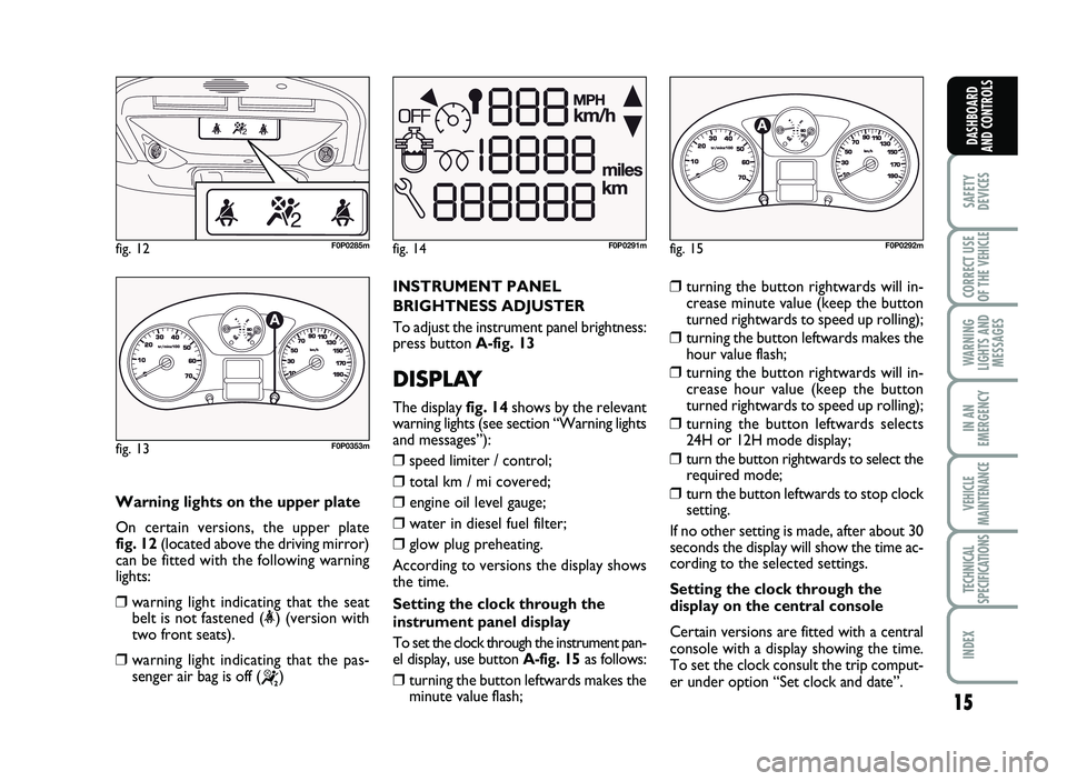 FIAT SCUDO 2013  Owner handbook (in English) 15
SAFETY
DEVICES
CORRECT USE
OF T\bE 
VE\bICLE 
WAR\fI\fG
LIG\bTS A\fD
MESSAGES
I\f A\f
EMERGE\fCY
VE\bICLE
MAI\fTE\fA\fCE
TEC\b\fICAL
SPECIFICATIO\fS
I\fDEX 
DAS\bBOARD
A\fD CO\fTROLS
W arn in g lig