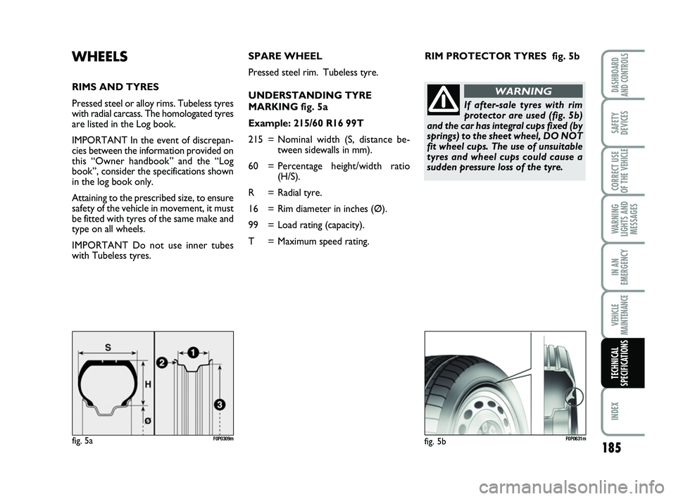 FIAT SCUDO 2013 Owner handbook (in English) RIM PROTECTOR TYRES fig. 5bWHEELS
RIMS AND TYRES
Pressed steel or alloy rims. Tubeless tyres
with radial carcass. The homologated tyres
are listed in the Log book.
IMPORTANT In the event of discrepan FIAT SCUDO 2013 Owner handbook (in English) RIM PROTECTOR TYRES fig. 5bWHEELS
RIMS AND TYRES
Pressed steel or alloy rims. Tubeless tyres
with radial carcass. The homologated tyres
are listed in the Log book.
IMPORTANT In the event of discrepan