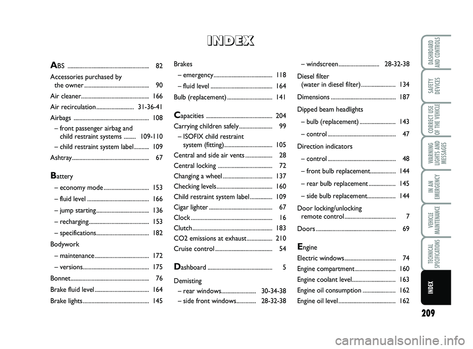 FIAT SCUDO 2013  Owner handbook (in English) 209
WARNING
LIGHTS AND
MESSAGES
DASHBOARD
AND CONTROLS
SAFETY
DEVICES
CORRECT USE
OF THE 
VEHICLE
IN AN
EMERGENCY
VEHICLE
MAINTENANCE
TECHNICAL
SPECIFICATIONS
INDEX
Brakes
– emergency...............