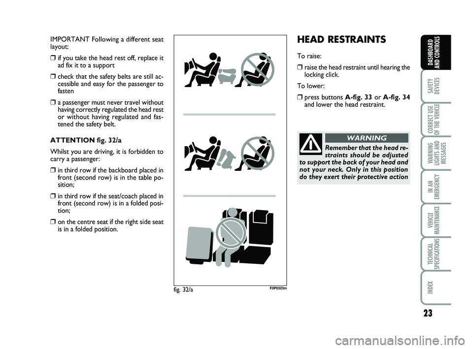 FIAT SCUDO 2013  Owner handbook (in English) 23
SAFETY
DEVICES
CORRECT USE
OF THE 
VEHICLE 
WARNING
LIGHTS AND
MESSAGES
IN AN
EMERGENCY
VEHICLE
MAINTENANCE
TECHNICAL
SPECIFICATIONS
INDEX 
DASHBOARD
AND CONTROLS
HEAD RESTRAINTS
To raise:
❒raise