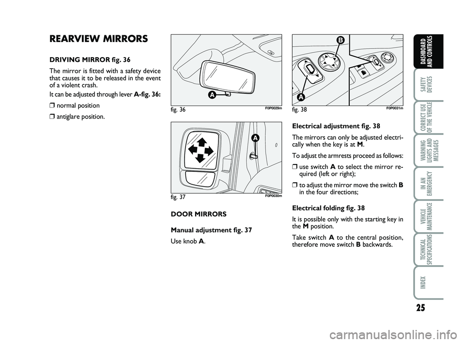 FIAT SCUDO 2013  Owner handbook (in English) 25
SAFETY
DEVICES
CORRECT USE
OF THE 
VEHICLE 
WARNING
LIGHTS AND
MESSAGES
IN AN
EMERGENCY
VEHICLE
MAINTENANCE
TECHNICAL
SPECIFICATIONS
INDEX 
DASHBOARD
AND CONTROLS
REARVIEW MIRRORS
DRIVING MIRROR fi