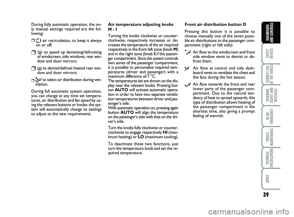 FIAT SCUDO 2013  Owner handbook (in English) 39
SAFETY
DEVICES
CORRECT USE
OF THE 
VEHICLE 
WARNING
LIGHTS AND
MESSAGES
IN AN
EMERGENCY
VEHICLE
MAINTENANCE
TECHNICAL
SPECIFICATIONS
INDEX 
DASHBOARD
AND CONTROLS
During fully automatic operation, 