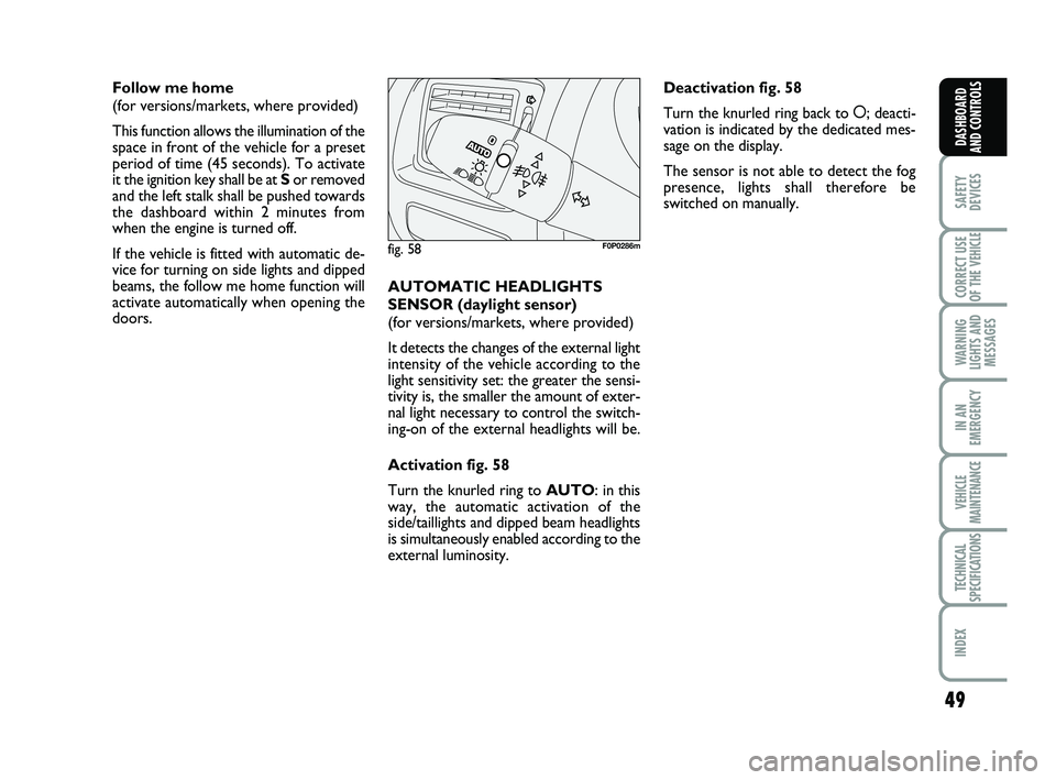 FIAT SCUDO 2013  Owner handbook (in English) 49
SAFETY
DEVICES
CORRECT USE
OF THE 
VEHICLE 
WARNING
LIGHTS AND
MESSAGES
IN AN
EMERGENCY
VEHICLE
MAINTENANCE
TECHNICAL
SPECIFICATIONS
INDEX 
DASHBOARD
AND CONTROLS
Follow me home 
(for versions/mark