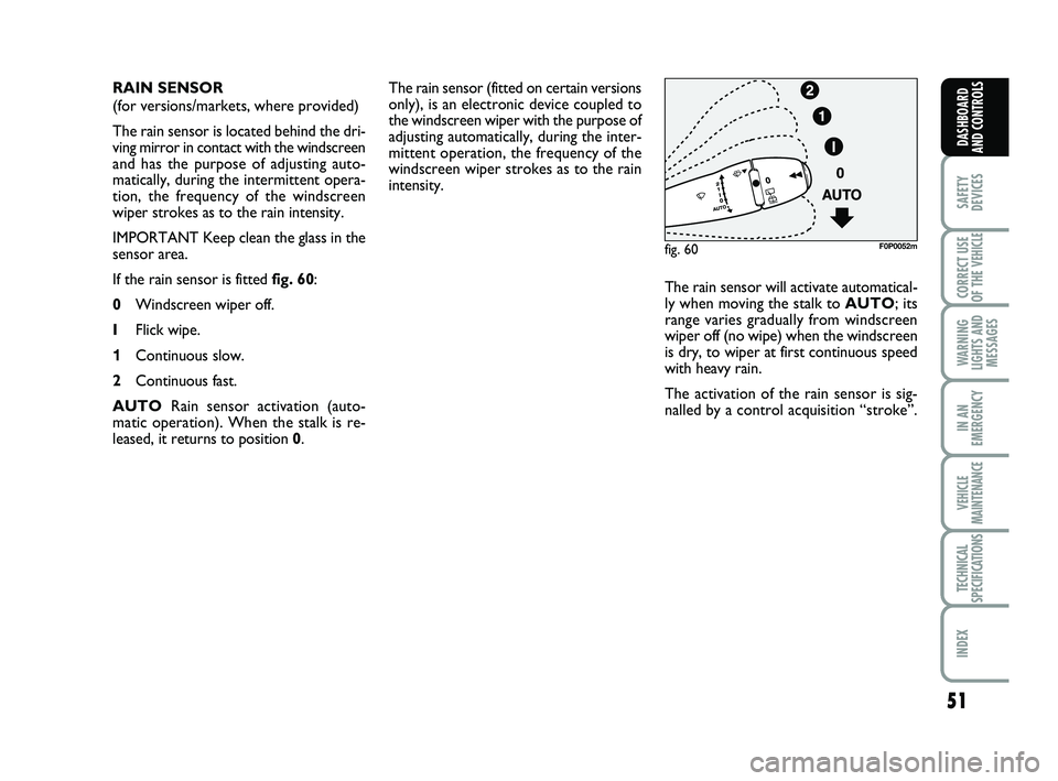 FIAT SCUDO 2013 Owner handbook (in English) 51
SAFETY
DEVICES
CORRECT USE
OF THE
VEHICLE
WARNING
LIGHTS AND
MESSAGES
IN AN
EMERGENCY
VEHICLE
MAINTENANCE
TECHNICAL
SPECIFICATIONS
INDEX
DASHBOARD
AND CONTROLS
The rain sensor (fitted on certain FIAT SCUDO 2013 Owner handbook (in English) 51
SAFETY
DEVICES
CORRECT USE
OF THE
VEHICLE
WARNING
LIGHTS AND
MESSAGES
IN AN
EMERGENCY
VEHICLE
MAINTENANCE
TECHNICAL
SPECIFICATIONS
INDEX
DASHBOARD
AND CONTROLS
The rain sensor (fitted on certain