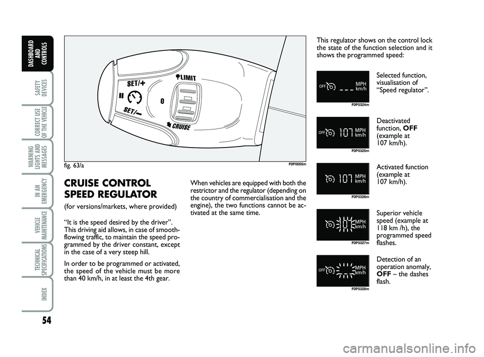 FIAT SCUDO 2013 Owner handbook (in English) 54
SAFETY
DEVICES
CORRECT USE
OF THE
VEHICLE
WARNING
LIGHTS AND
MESSAGES
IN AN
EMERGENCY
VEHICLE
MAINTENANCE
TECHNICAL
SPECIFICATIONS
INDEX
DASHBOARD
AND
CONTROLS
fig. 63/aF0P0055m
F0P0324m
F0P0325m FIAT SCUDO 2013 Owner handbook (in English) 54
SAFETY
DEVICES
CORRECT USE
OF THE
VEHICLE
WARNING
LIGHTS AND
MESSAGES
IN AN
EMERGENCY
VEHICLE
MAINTENANCE
TECHNICAL
SPECIFICATIONS
INDEX
DASHBOARD
AND
CONTROLS
fig. 63/aF0P0055m
F0P0324m
F0P0325m